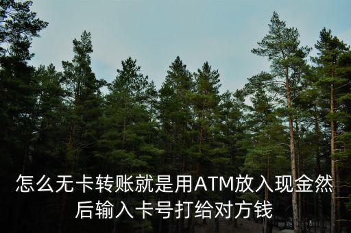 怎么無卡轉賬就是用ATM放入現(xiàn)金然后輸入卡號打給對方錢