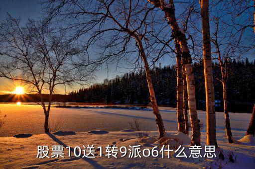 股票10送9轉(zhuǎn)1什么意思，股票10送1轉(zhuǎn)9派o6什么意思