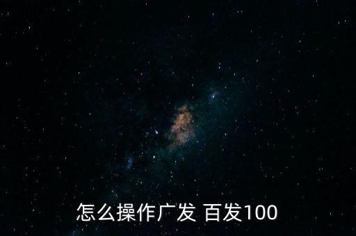 怎么操作廣發(fā) 百發(fā)100