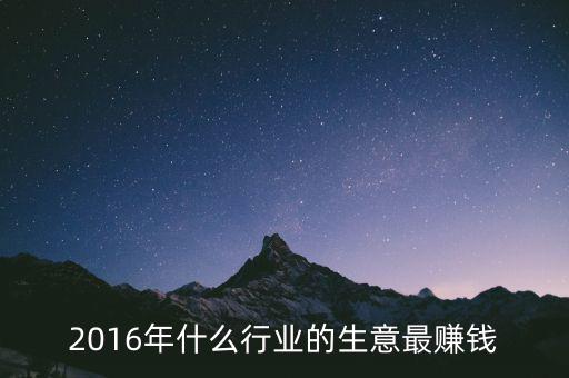 2016年干什么賺錢，2016年什么行業(yè)的生意最賺錢