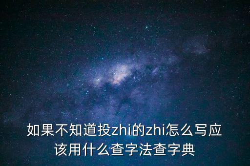 如果不知道投zhi的zhi怎么寫(xiě)應(yīng)該用什么查字法查字典