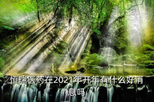 恒瑞醫(yī)藥在2021年開年有什么好消息嗎