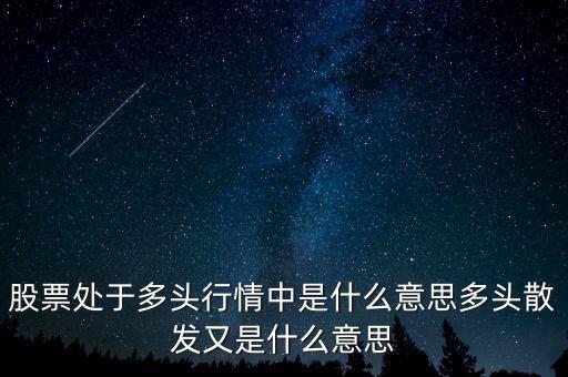 月線多頭是什么意思，股票處于多頭行情中是什么意思多頭散發(fā)又是什么意思