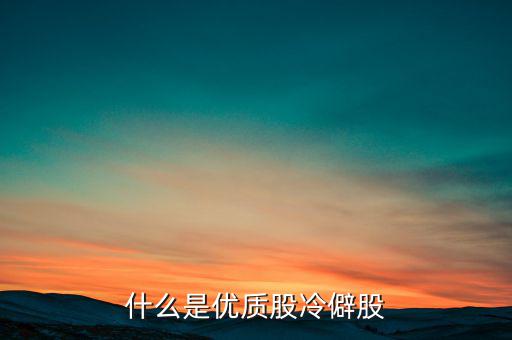 什么是優(yōu)質(zhì)股，告訴您什么是優(yōu)質(zhì)股票