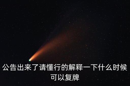 公告出來了請懂行的解釋一下什么時候可以復(fù)牌