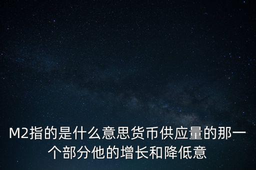 M2指的是什么意思貨幣供應量的那一個部分他的增長和降低意