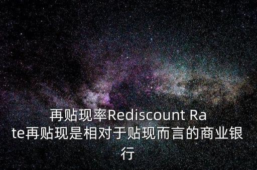 再貼現(xiàn)率Rediscount Rate再貼現(xiàn)是相對(duì)于貼現(xiàn)而言的商業(yè)銀行