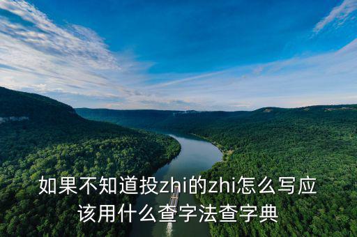 投先查是什么，如果不知道投zhi的zhi怎么寫應(yīng)該用什么查字法查字典