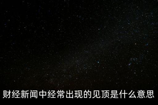 房價見頂是什么意思，財經新聞中經常出現的見頂是什么意思