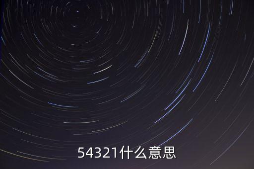 54321是什么意思，54321是什么意思呀