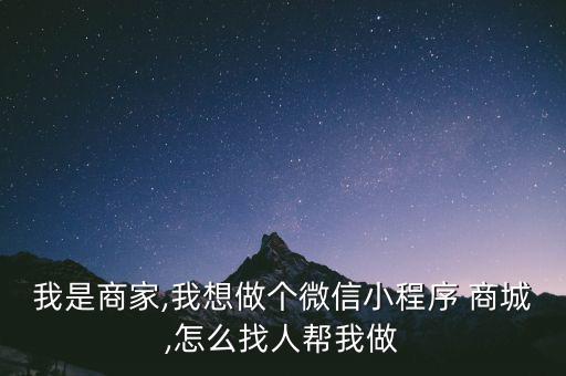 我是商家,我想做個微信小程序 商城,怎么找人幫我做