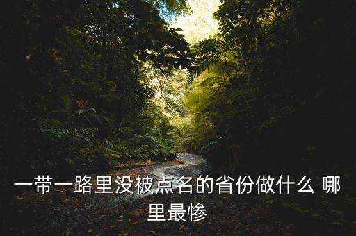 一帶一路為什么沒江蘇，一帶一路里沒被點(diǎn)名的省份做什么 哪里最慘