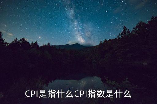 CPI是指什么CPI指數(shù)是什么