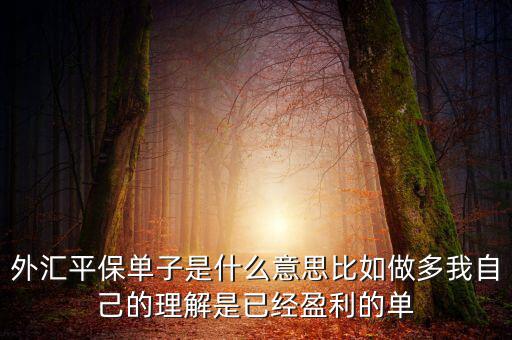 外匯平保單子是什么意思比如做多我自己的理解是已經(jīng)盈利的單