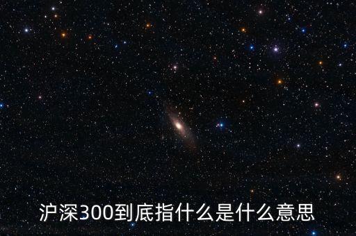 滬深300指數(shù)表示什么，大盤中滬深300是什么意思