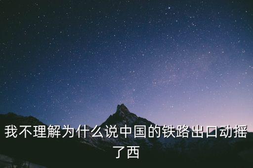 我不理解為什么說(shuō)中國(guó)的鐵路出口動(dòng)搖了西