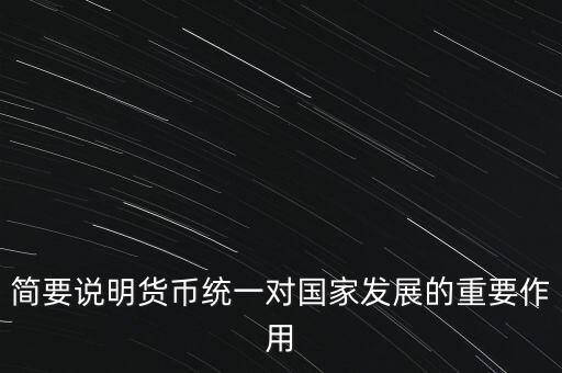 簡(jiǎn)要說明貨幣統(tǒng)一對(duì)國(guó)家發(fā)展的重要作用