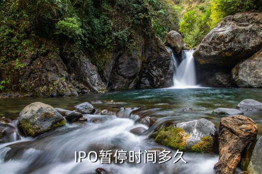 ipo暫停到什么時候，IPO暫停時間多久