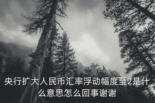 什么叫匯率擴大，擴大人民幣對美元匯率浮動幅度是什么意思是否是以后人民幣兌換