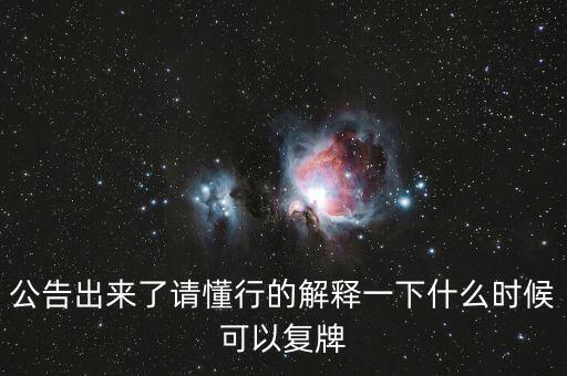 公告出來了請(qǐng)懂行的解釋一下什么時(shí)候可以復(fù)牌