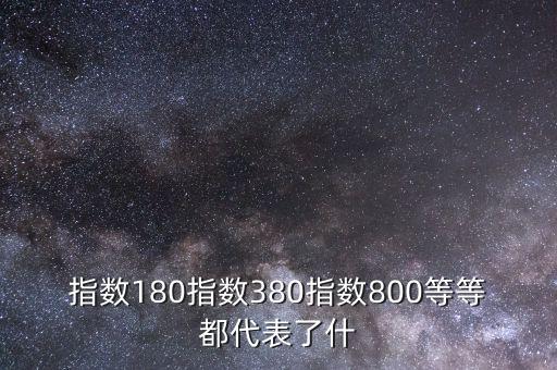 指數(shù)180指數(shù)380指數(shù)800等等都代表了什