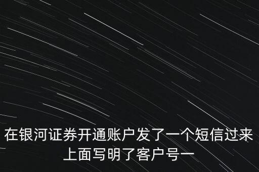 在銀河證券開(kāi)通賬戶發(fā)了一個(gè)短信過(guò)來(lái)上面寫(xiě)明了客戶號(hào)一