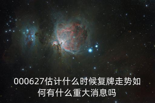 完美環(huán)球股票什么時候復牌，000627估計什么時候復牌走勢如何有什么重大消息嗎