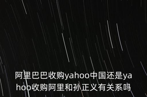 阿里巴巴收購yahoo中國還是yahoo收購阿里和孫正義有關(guān)系嗎