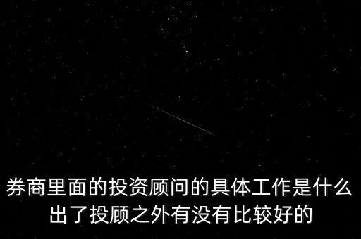 券商里面的投資顧問的具體工作是什么出了投顧之外有沒有比較好的