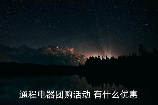 中航安盟有什么優(yōu)惠，通程電器團購活動 有什么優(yōu)惠