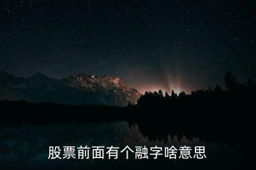 股票加一個融字是什么意思，股票前面有個融字啥意思