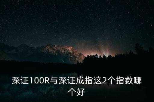 什么是深成指R，深證100R與深證成指這2個(gè)指數(shù)哪個(gè)好