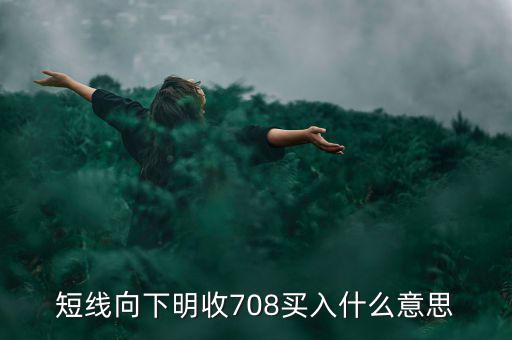 短線向下是什么意思，短線向下明收708買入什么意思