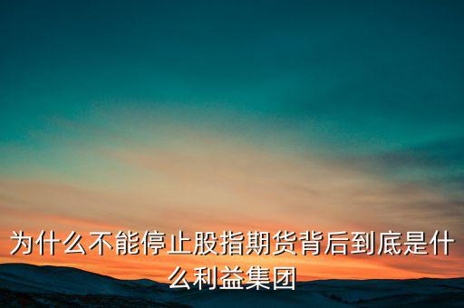 為什么不能停止股指期貨背后到底是什么利益集團(tuán)