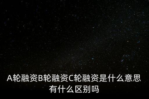 c輪融資什么意思，A輪融資B輪融資C輪融資是什么意思有什么區(qū)別嗎