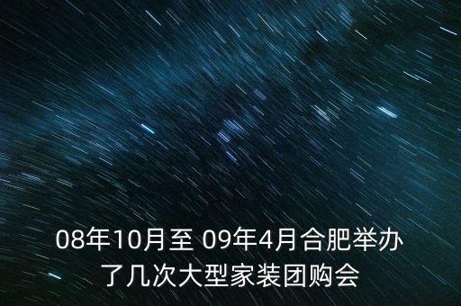 安徽舉辦過什么會(huì)議，08年10月至 09年4月合肥舉辦了幾次大型家裝團(tuán)購會(huì)