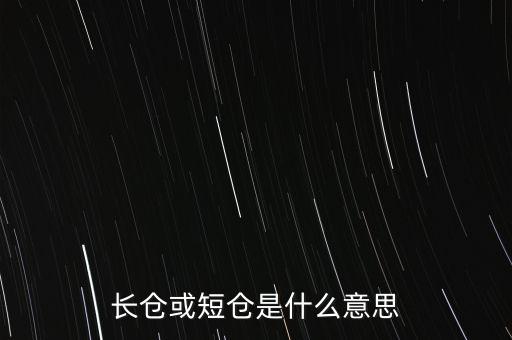 長短倉什么意思，長倉或短倉是什么意思