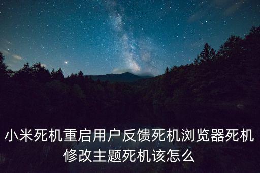 小米死機重啟用戶反饋死機瀏覽器死機修改主題死機該怎么