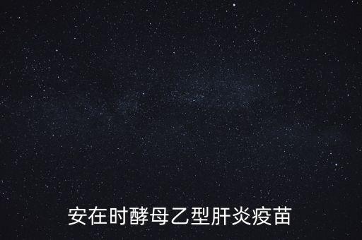 乙肝疫苗酵母是什么，安在時酵母乙型肝炎疫苗