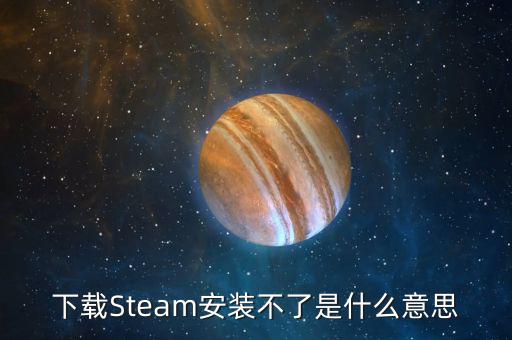 下載Steam安裝不了是什么意思