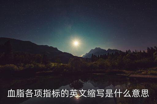 血脂各項(xiàng)指標(biāo)的英文縮寫(xiě)是什么意思