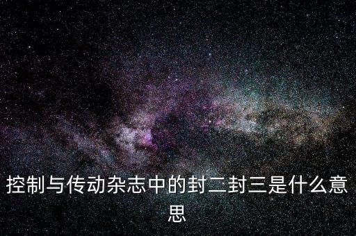 封三是什么意思，控制與傳動雜志中的封二封三是什么意思