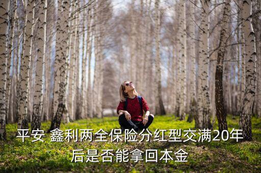 平安 鑫利兩全保險(xiǎn)分紅型交滿20年后是否能拿回本金