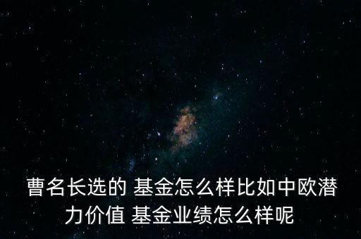  曹名長選的 基金怎么樣比如中歐潛力價值 基金業(yè)績怎么樣呢