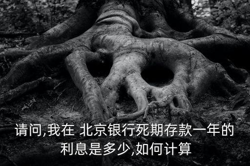 請問,我在 北京銀行死期存款一年的 利息是多少,如何計算