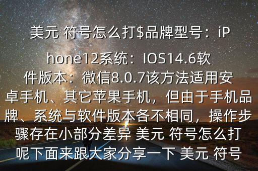  美元 符號怎么打$品牌型號：iPhone12系統(tǒng)：IOS14.6軟件版本：微信8.0.7該方法適用安卓手機、其它蘋果手機，但由于手機品牌、系統(tǒng)與軟件版本各不相同，操作步驟存在小部分差異 美元 符號怎么打呢下面來跟大家分享一下 美元 符號