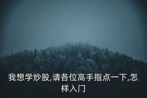 我想學(xué)炒股,請各位高手指點一下,怎樣入門