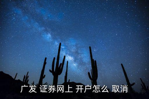 廣發(fā) 證券網(wǎng)上 開(kāi)戶怎么 取消