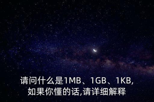 請問什么是1MB、1GB、1KB,如果你懂的話,請詳細解釋