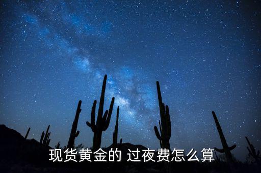  現(xiàn)貨黃金的 過(guò)夜費(fèi)怎么算